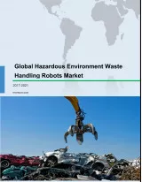 Global Hazardous Environment Waste Handling Robots Market 2017-2021